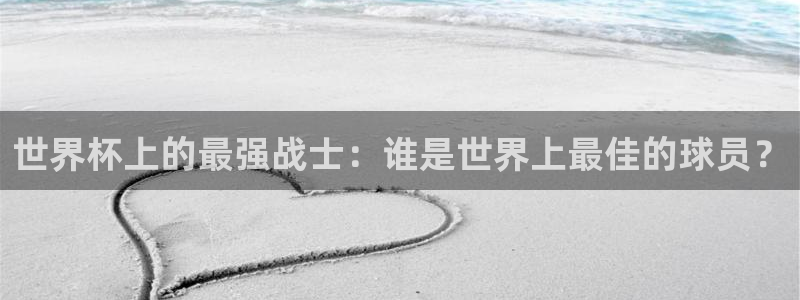 足球世界杯赛程：世界杯上的最强战士：谁是世界上最佳的球员？