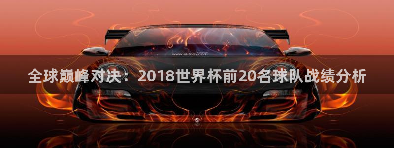 世界杯直播：全球巅峰对决：2018世界杯前20名球队战绩分析
